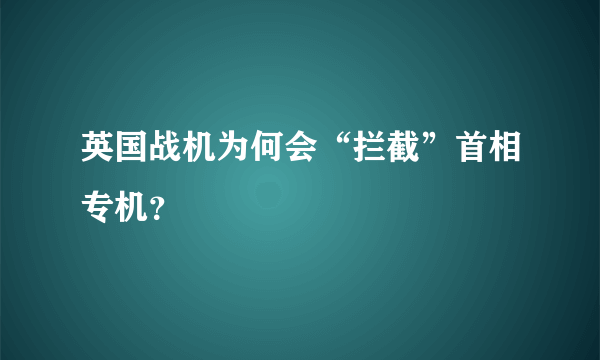 英国战机为何会“拦截”首相专机？