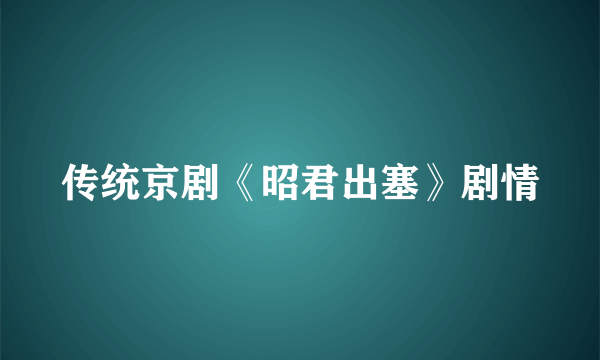 传统京剧《昭君出塞》剧情