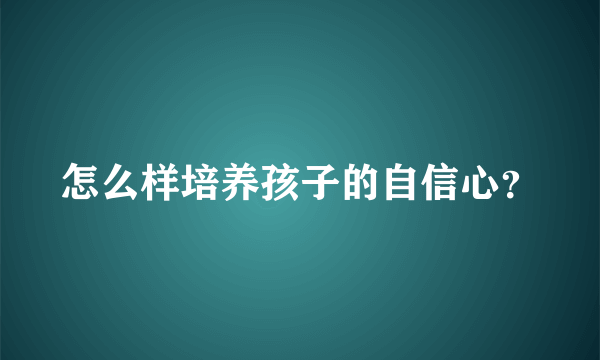 怎么样培养孩子的自信心？