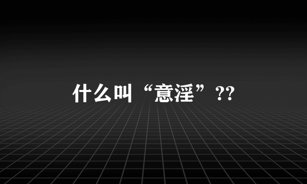 什么叫“意淫”??