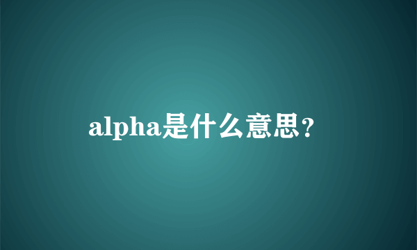 alpha是什么意思？