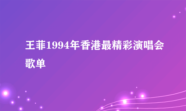 王菲1994年香港最精彩演唱会歌单