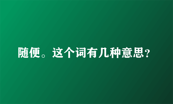 随便。这个词有几种意思？