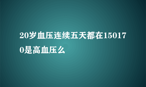 20岁血压连续五天都在150170是高血压么