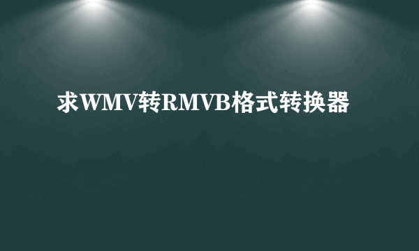 求WMV转RMVB格式转换器