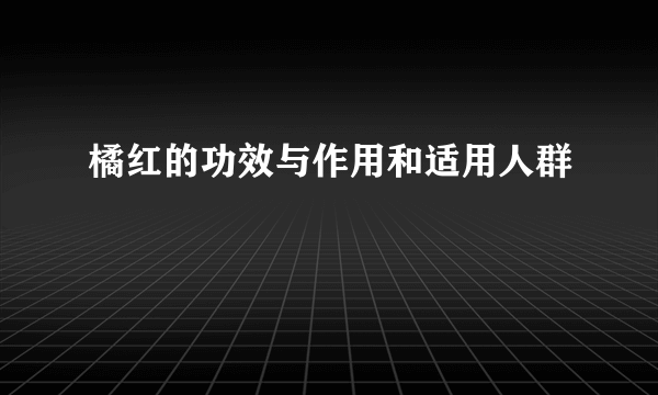 橘红的功效与作用和适用人群