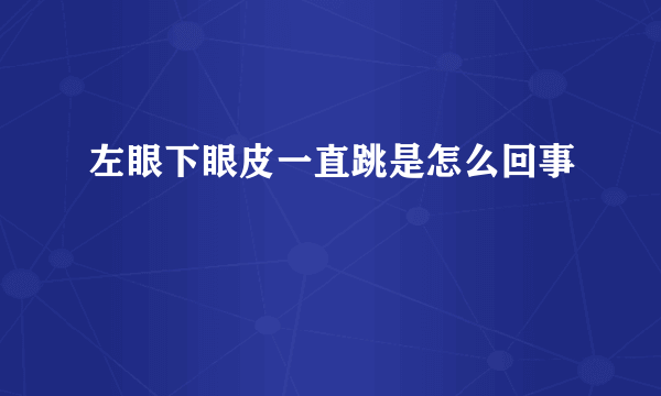 左眼下眼皮一直跳是怎么回事