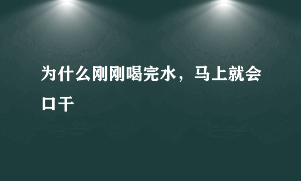 为什么刚刚喝完水，马上就会口干