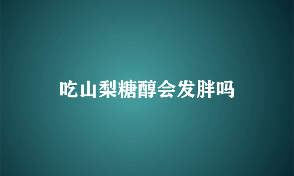 吃山梨糖醇会发胖吗