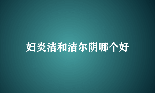 妇炎洁和洁尔阴哪个好