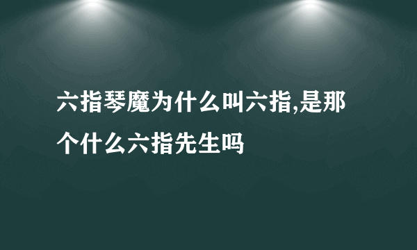 六指琴魔为什么叫六指,是那个什么六指先生吗