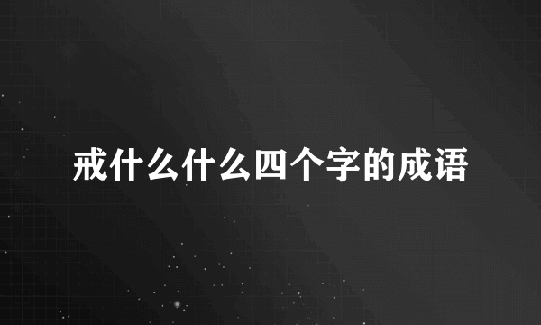 戒什么什么四个字的成语