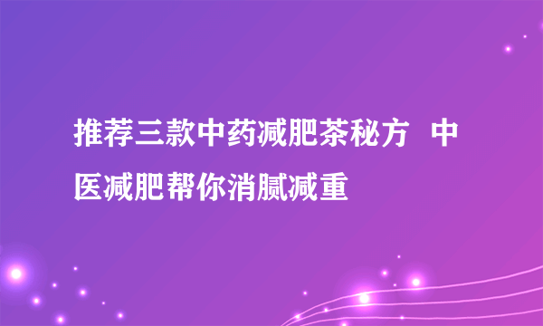 推荐三款中药减肥茶秘方  中医减肥帮你消腻减重