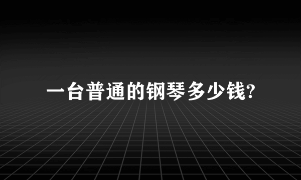 一台普通的钢琴多少钱?