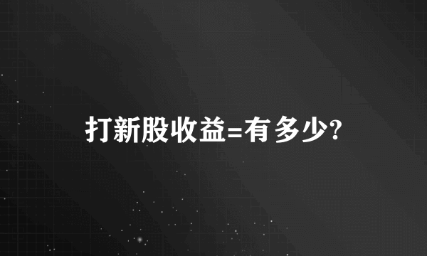 打新股收益=有多少?