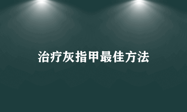 治疗灰指甲最佳方法