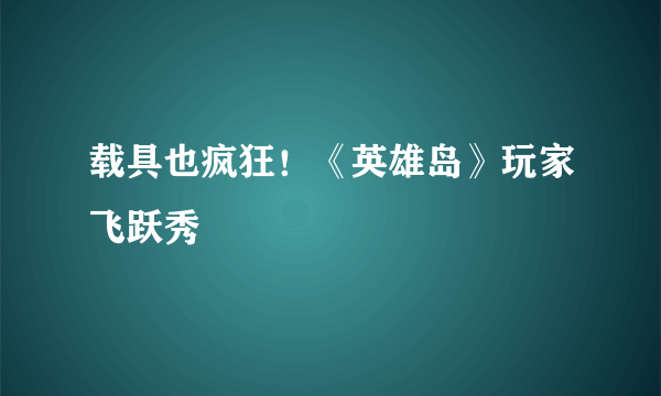 载具也疯狂！《英雄岛》玩家飞跃秀