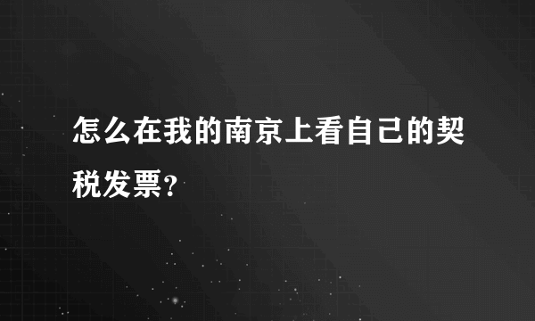 怎么在我的南京上看自己的契税发票？