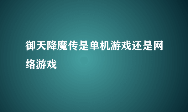 御天降魔传是单机游戏还是网络游戏