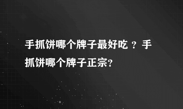 手抓饼哪个牌子最好吃 ？手抓饼哪个牌子正宗？