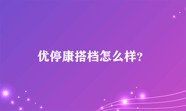 优停康搭档怎么样？