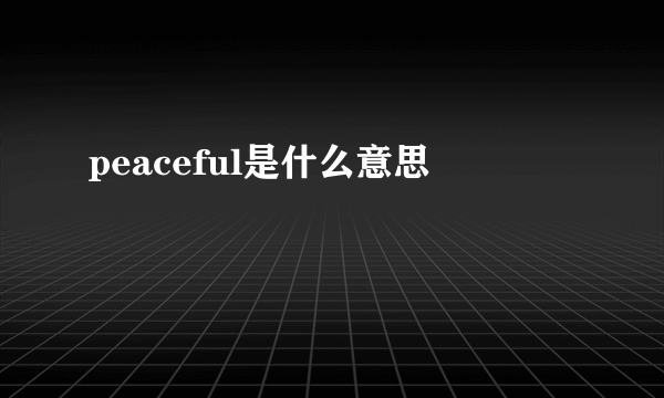 peaceful是什么意思