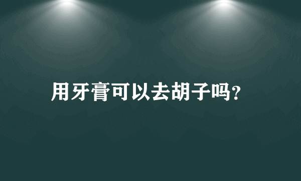 用牙膏可以去胡子吗？