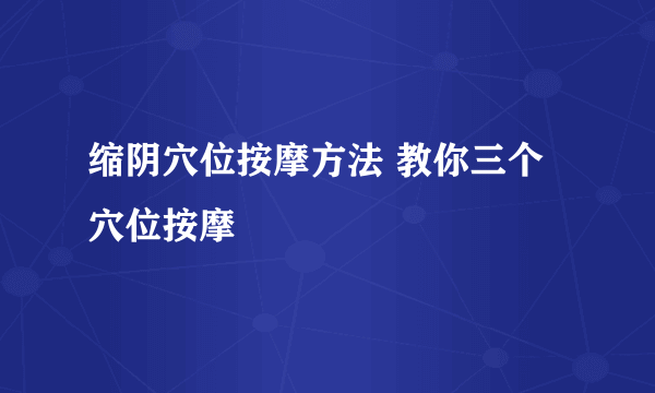 缩阴穴位按摩方法 教你三个穴位按摩