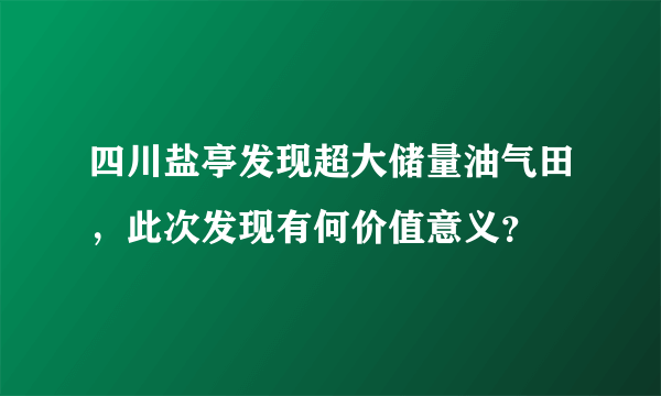 四川盐亭发现超大储量油气田，此次发现有何价值意义？