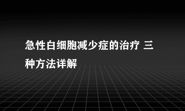 急性白细胞减少症的治疗 三种方法详解