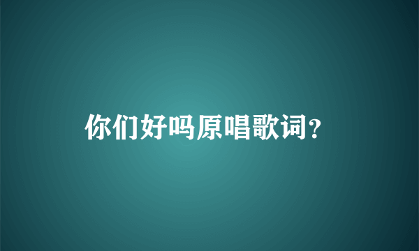 你们好吗原唱歌词？