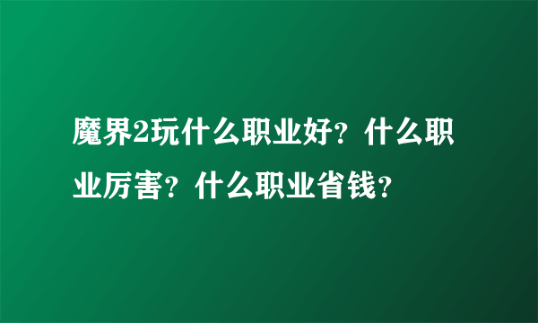 魔界2玩什么职业好？什么职业厉害？什么职业省钱？