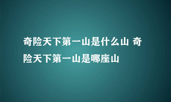 奇险天下第一山是什么山 奇险天下第一山是哪座山