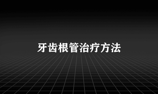 牙齿根管治疗方法