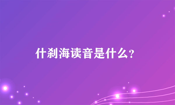 什刹海读音是什么？