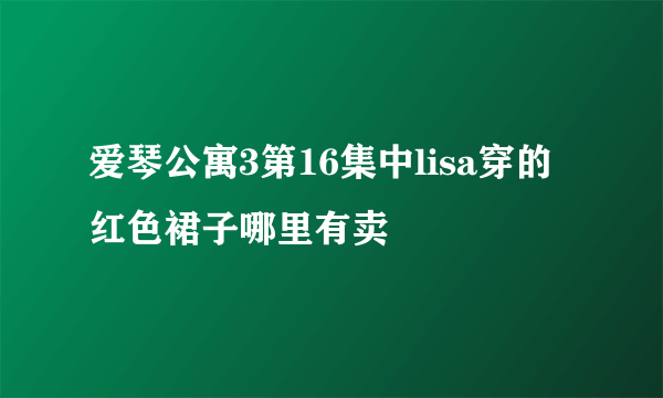 爱琴公寓3第16集中lisa穿的红色裙子哪里有卖