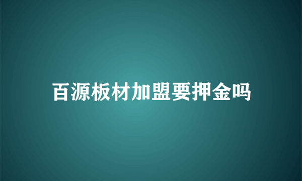 百源板材加盟要押金吗