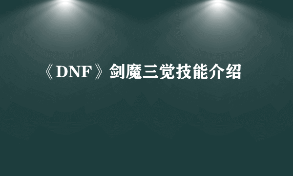 《DNF》剑魔三觉技能介绍