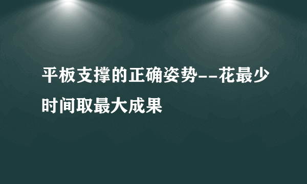 平板支撑的正确姿势--花最少时间取最大成果