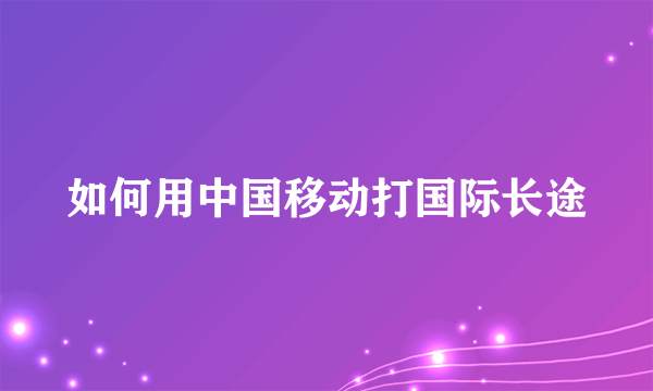 如何用中国移动打国际长途