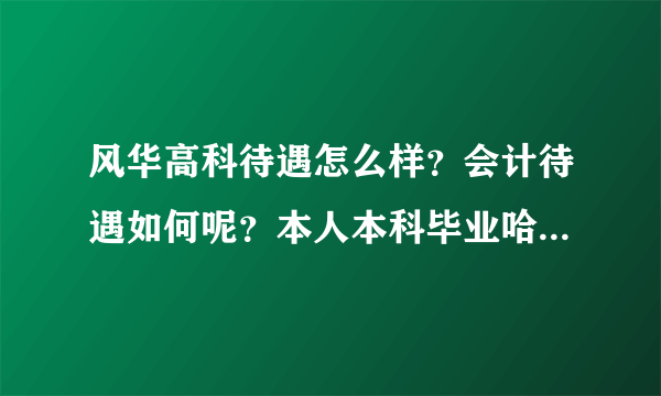 风华高科待遇怎么样？会计待遇如何呢？本人本科毕业哈。 有知道的前辈希望可以分享分享