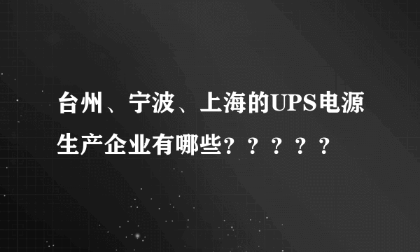 台州、宁波、上海的UPS电源生产企业有哪些？？？？？