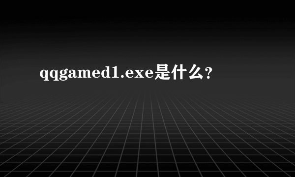 qqgamed1.exe是什么？