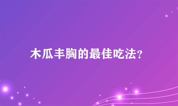 木瓜丰胸的最佳吃法？