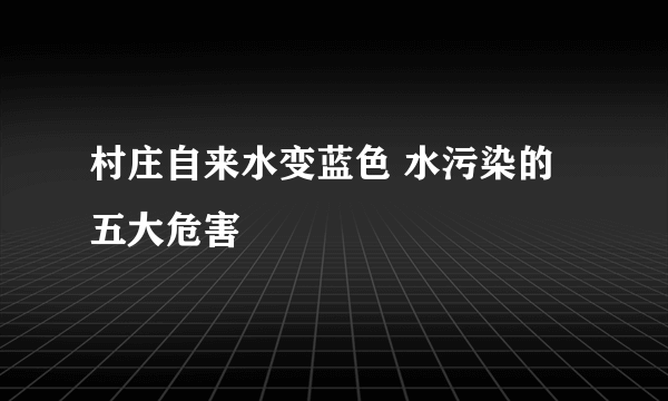 村庄自来水变蓝色 水污染的五大危害