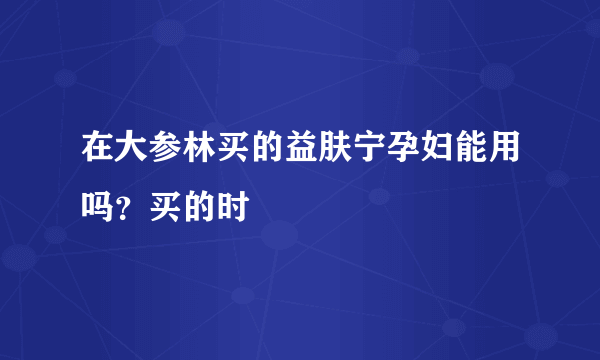 在大参林买的益肤宁孕妇能用吗？买的时