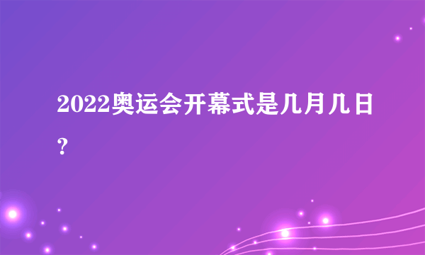 2022奥运会开幕式是几月几日?