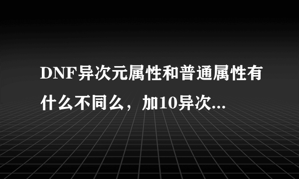 DNF异次元属性和普通属性有什么不同么，加10异次元力量和普通普通力量不一样吗，为啥那么贵？