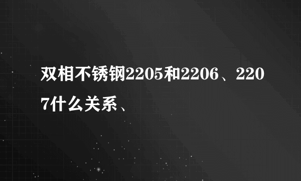 双相不锈钢2205和2206、2207什么关系、