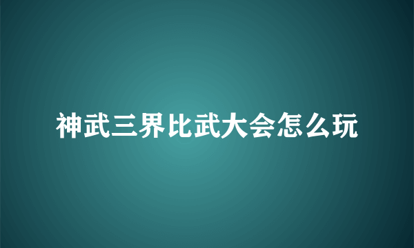 神武三界比武大会怎么玩